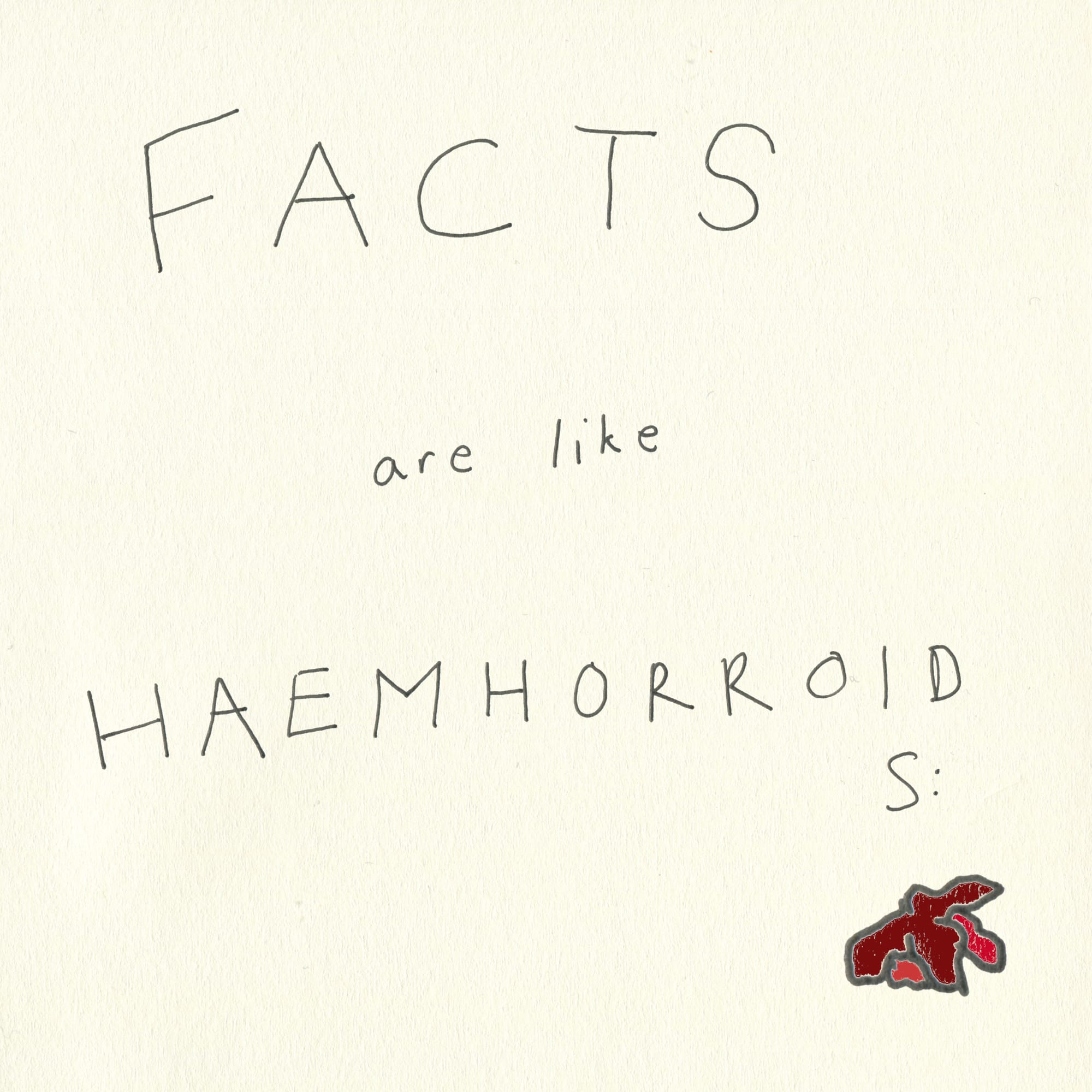 The words FACTS are like HAEMHORROIDS: (sic) with a picture of a nasty-looking haemorrhoid